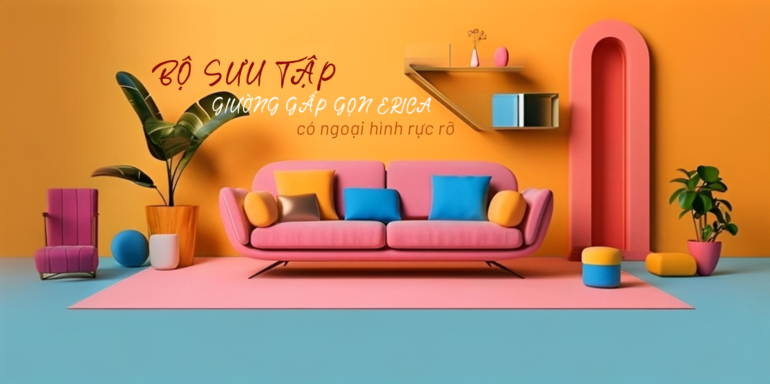 BỘ SƯU TẬP GIƯỜNG GẤP GỌN ERICA CÓ NGOẠI HÌNH RỰC RỠ KHIẾN BẠN KHÔNG THỂ CƯỠNG LẠI